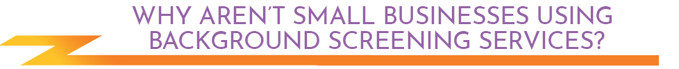 Why aren’t small businesses using background screening services?